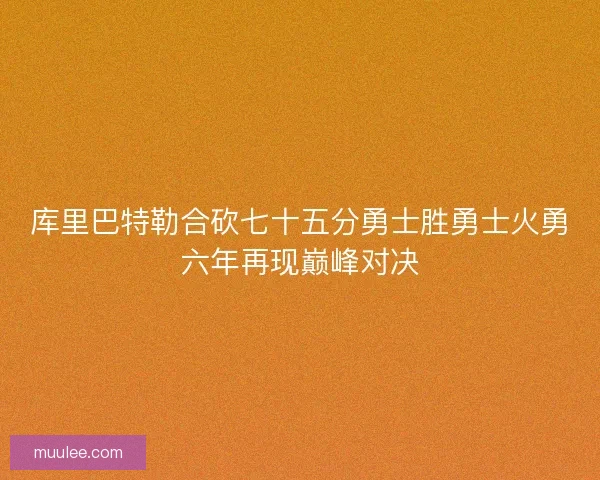 库里巴特勒合砍七十五分勇士胜勇士火勇六年再现巅峰对决