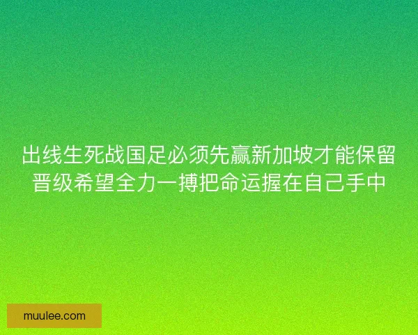 出线生死战国足必须先赢新加坡才能保留晋级希望全力一搏把命运握在自己手中