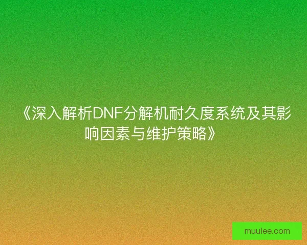 《深入解析DNF分解机耐久度系统及其影响因素与维护策略》 《深入解析DNF分解机耐久度系统及其影响因素与维护策略》