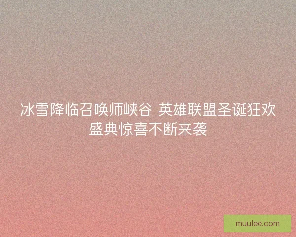 冰雪降临召唤师峡谷 英雄联盟圣诞狂欢盛典惊喜不断来袭