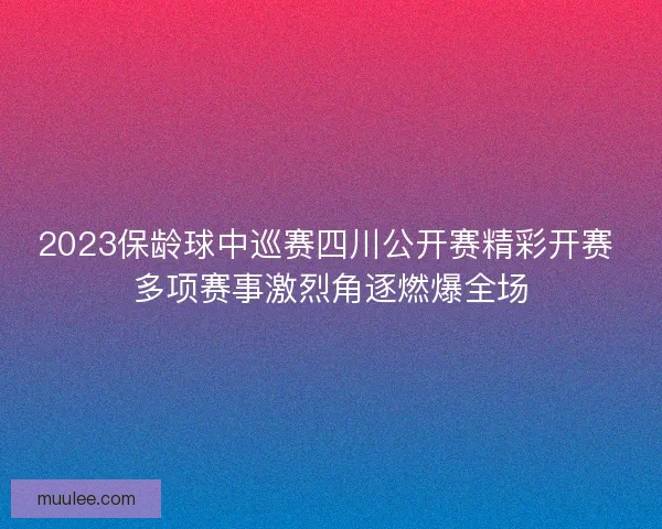 2023保龄球中巡赛四川公开赛精彩开赛 多项赛事激烈角逐燃爆全场